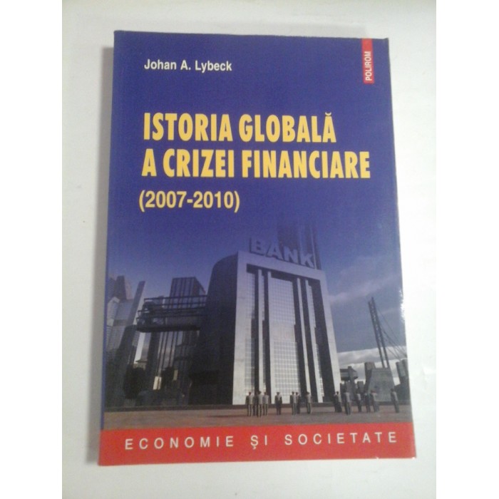 ISTORIA GLOBALA A CRIZEI FINANCIARE - JOHAN A. LYBECK ISTORIA GLOBALA A CRIZEI FINANCIARE - JOHAN A. LYBECK